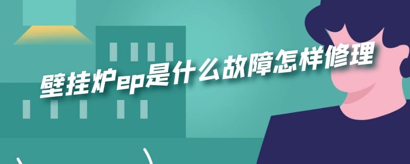 壁挂炉ep是什么故障怎样修理（壁挂炉ep故障怎么处理）