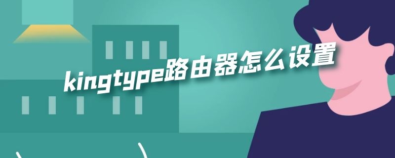 kingtype路由器怎么设置（kingtype路由器怎么设置中继）