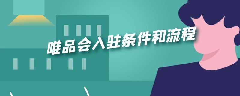 唯品会入驻条件和流程 唯品会怎么入驻需要什么条件