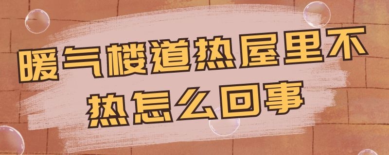 暖气楼道热屋里不热怎么回事