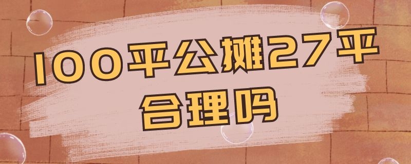 100平公摊27平合理吗