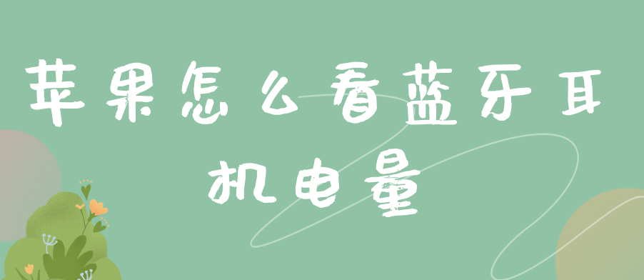 苹果怎么看蓝牙耳机电量 苹果怎么看蓝牙耳机电量