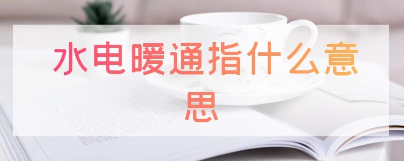 水电暖通指什么意思