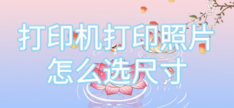 打印机打印照片怎么选尺寸 打印机打印照片怎么选尺寸