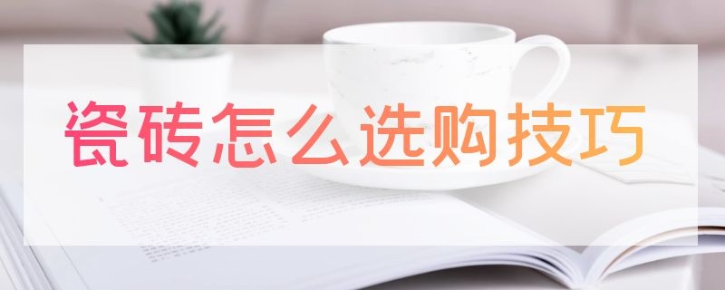 瓷砖怎么选购技巧