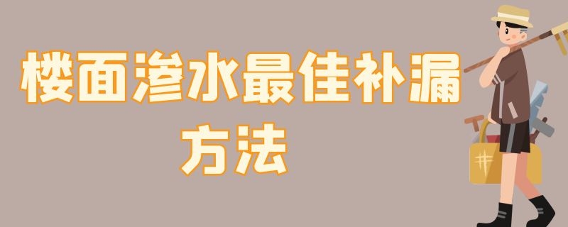 楼面渗水最佳补漏方法