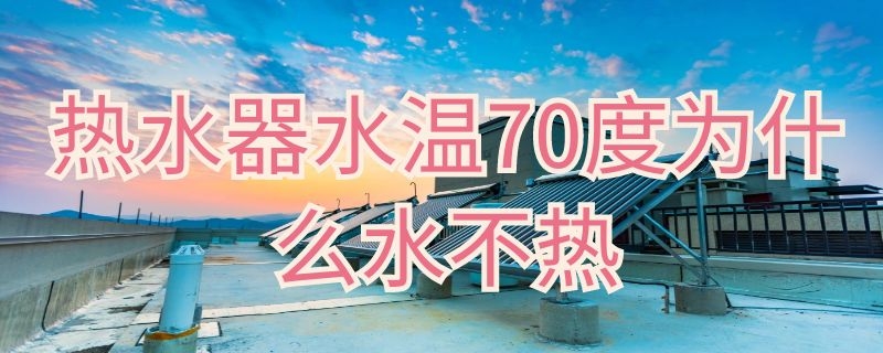 热水器水温70度为什么水不热