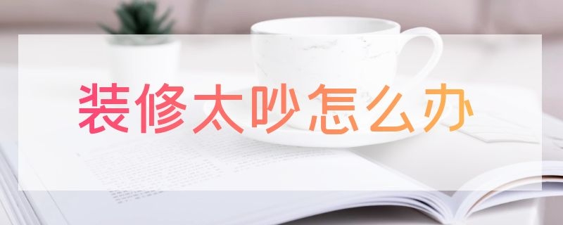 装修太吵怎么办