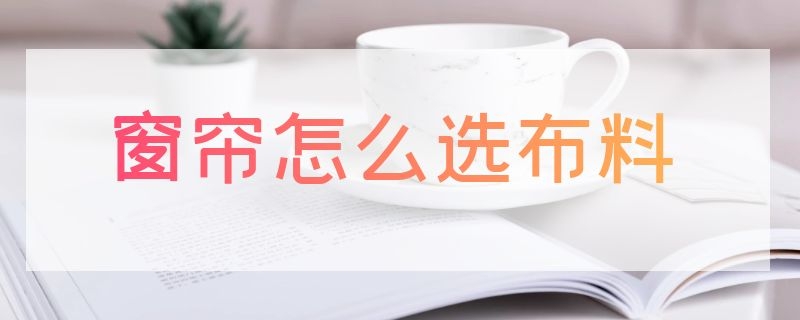 窗帘怎么选布料