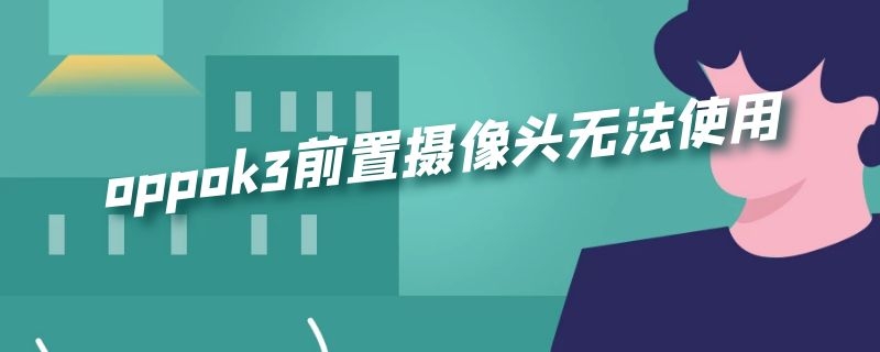 oppok3前置摄像头无法使用