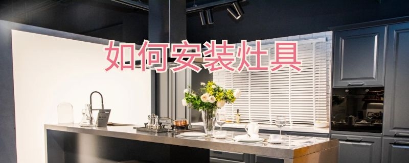 如何安装灶具 如何安装灶具