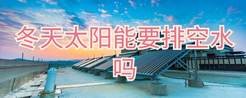 冬天太阳能要排空水吗