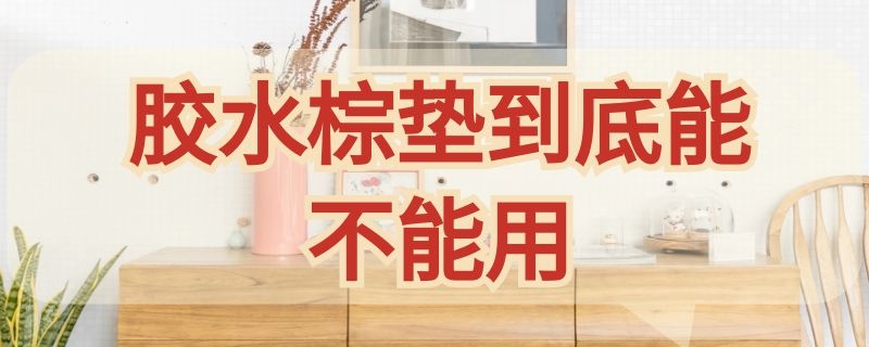 胶水棕垫到底能不能用