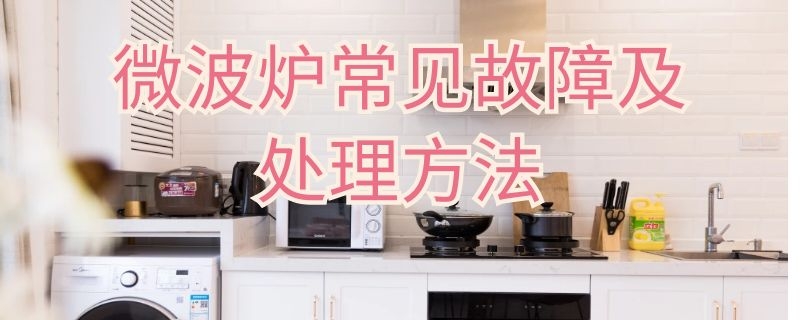 微波炉常见故障及处理方法 微波炉常见故障及处理方法