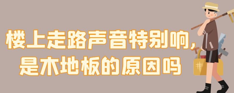 楼上走路声音特别响,是木地板的原因吗