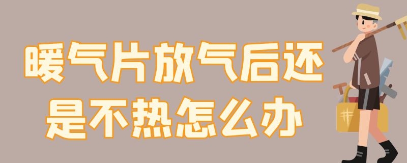 暖气片放气后还是不热怎么办