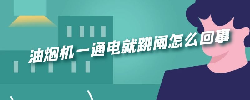 油烟机一通电就跳闸怎么回事