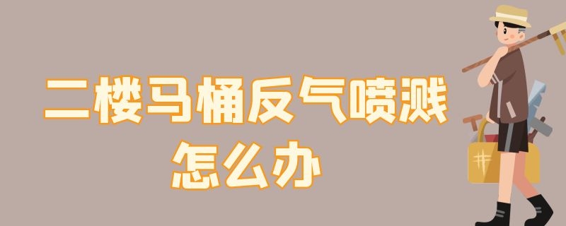 二楼马桶反气喷溅怎么办