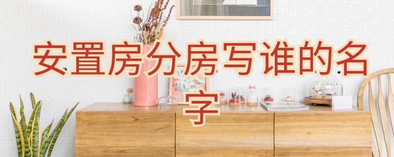 安置房分房写谁的名字