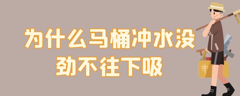 为什么马桶冲水没劲不往下吸