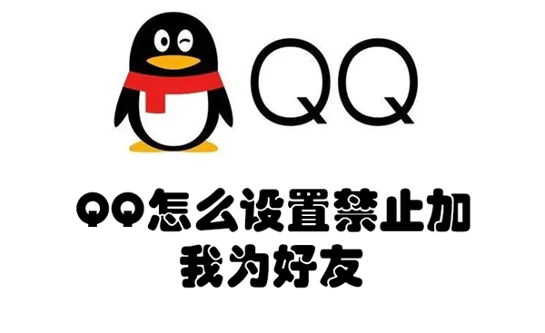 QQ怎么设置禁止加我为好友 qq设置禁止加我为好友是什么意思