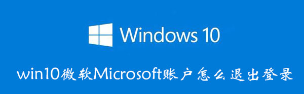 win10微软Microsoft账户怎么退出登录（win10系统微软账户怎么退出）