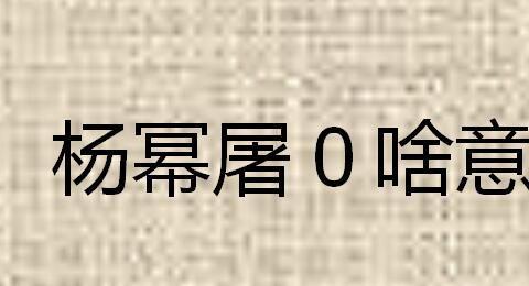 杨幂屠0啥意思 幂是0是什么意思