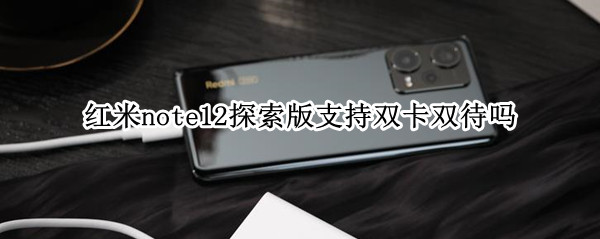 红米note12探索版支持双卡双待吗 红米note12探索版支持双卡双待吗