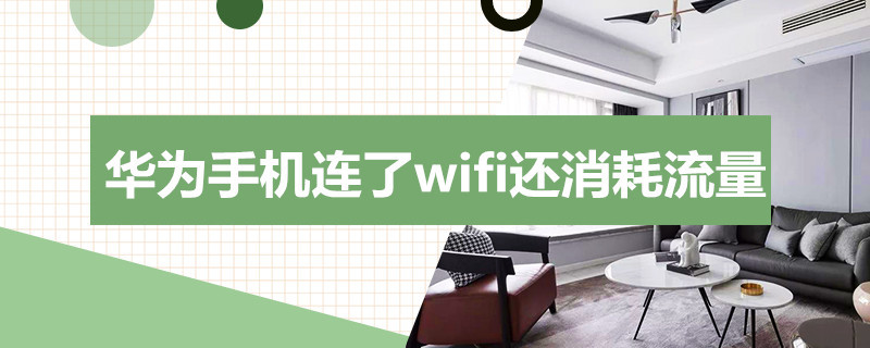 华为手机连了wifi还消耗流量（华为手机连了wifi还消耗流量嘛）