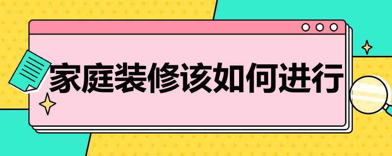 家庭装修该如何进行（家庭装修如何进行消防改造）