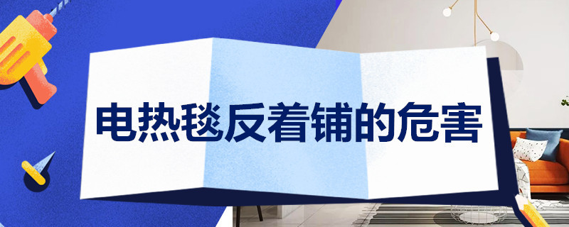 电热毯反着铺的危害 电热毯反着铺的危害有哪些