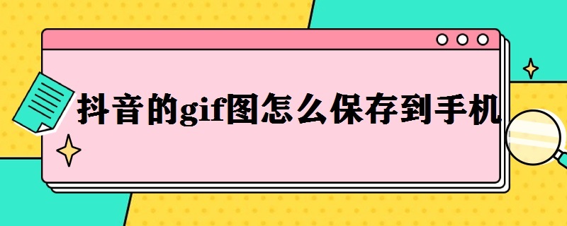 抖音的gif图怎么保存到手机（抖音的gif图怎么保存到手机相册）