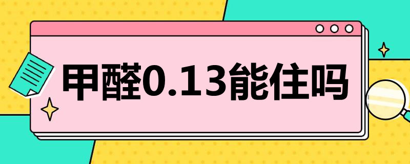 甲醛0.13能住吗（家里甲醛0.13严重吗）