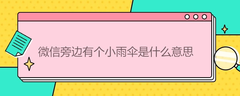 微信旁边有个小雨伞是什么意思 微信旁边有一个小伞的标记是什么意思