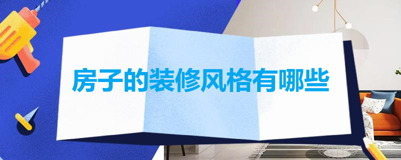 房子的装修风格有哪些 房子的装修风格有哪些种类