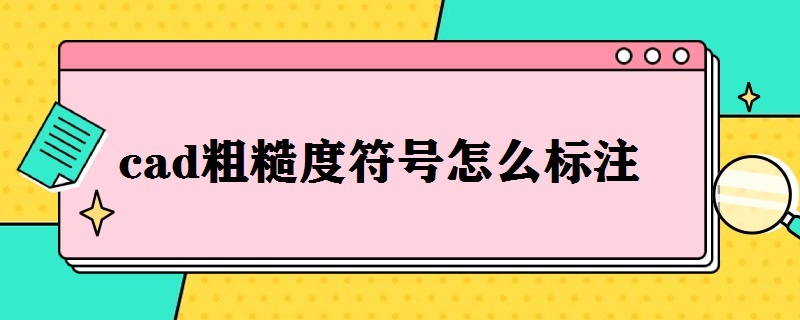 cad粗糙度符号怎么标注（cad粗糙度符号怎么标注新国标）