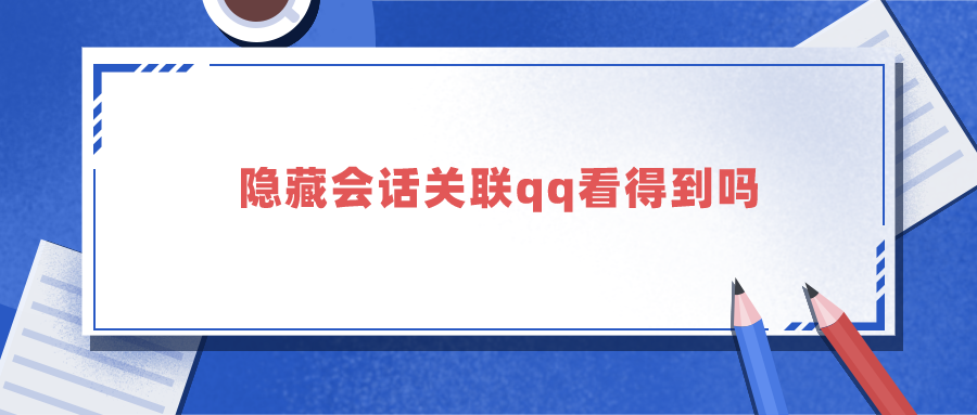 隐藏会话关联qq看得到吗（隐藏会话关联QQ能看到吗）