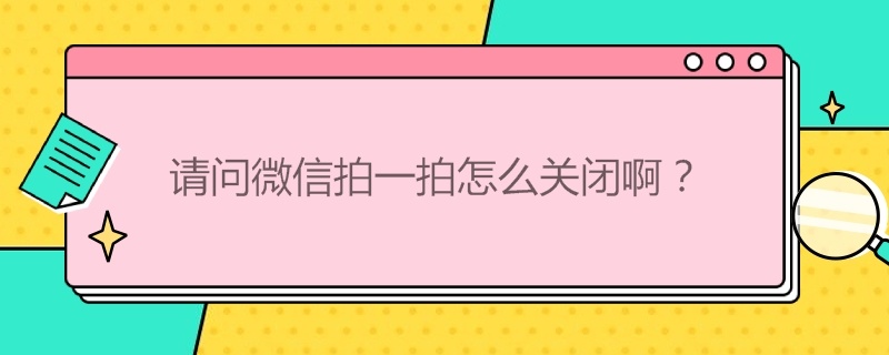 请问微信拍一拍怎么关闭啊？ 请问微信拍一拍怎么关闭啊