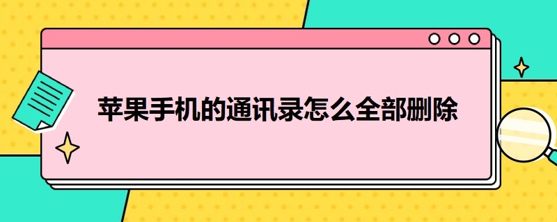 苹果手机的通讯录怎么全部删除 苹果手机的通讯录怎么全部删除后重新找回来