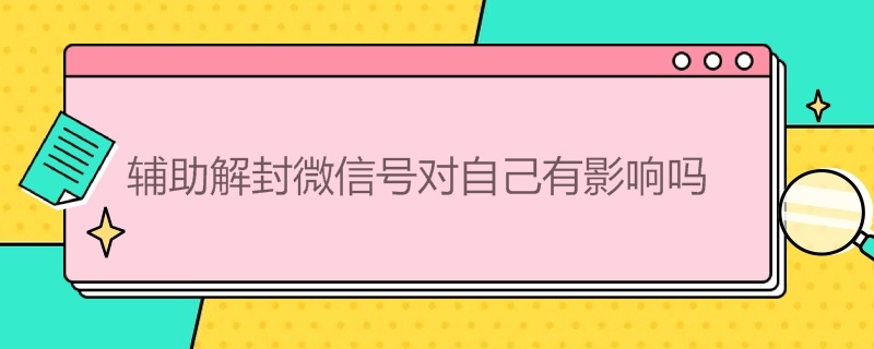 辅助解封微信号对自己有影响吗（微信解封200元一单平台）