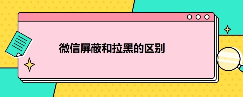 微信屏蔽和拉黑的区别（微信屏蔽和拉黑的区别微信屏蔽功能在哪个栏）