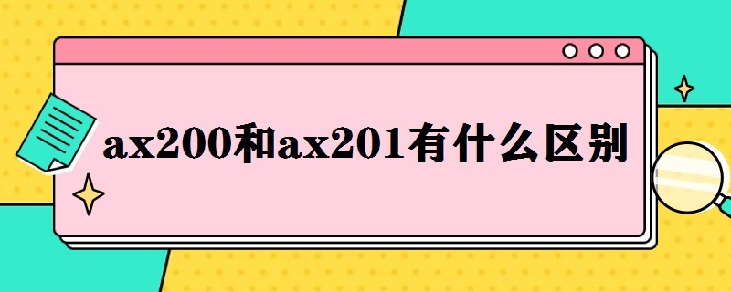 ax200和ax201有什么区别（ax210和ax201有什么区别）