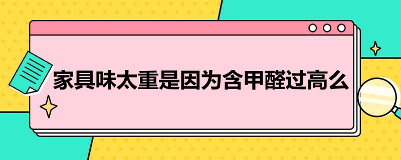 家具味太重是因为含甲醛过高么 家具味太重是因为含甲醛过高么为什么