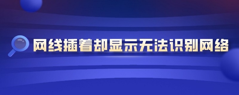 网线插着却显示无法识别网络 win10网线插着却显示无法识别网络