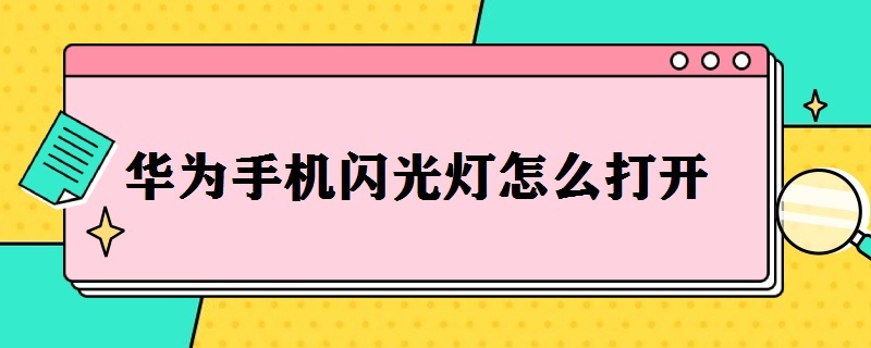 华为手机闪光灯怎么打开 华为手机闪光灯打开拍照不正常