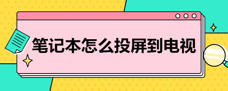 笔记本怎么投屏到电视 笔记本怎么投屏到电视有线