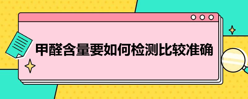 甲醛含量要如何检测比较准确（甲醛含量的检测方法）