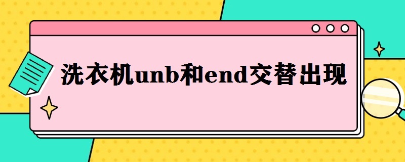 洗衣机unb和end交替出现（洗衣机unb和end交替出现怎么恢复）