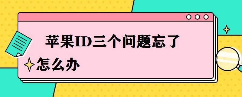 苹果ID三个问题忘了怎么办 苹果ID安全三个问题忘了怎么办