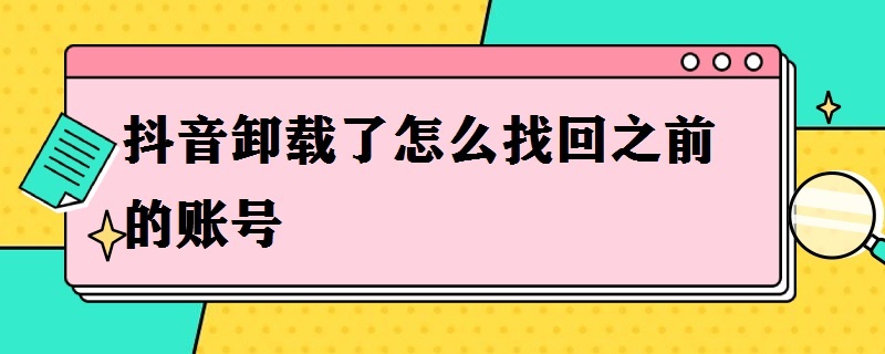 抖音卸载了怎么找回之前的账号（抖音卸载了怎么找回之前的账号登录的手机号没用了）